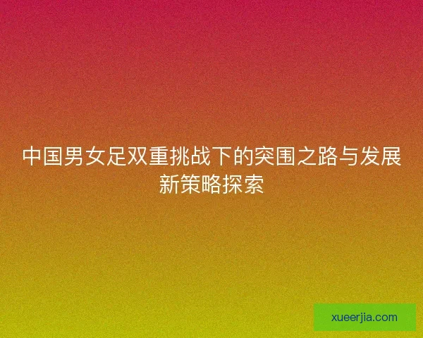 中国男女足双重挑战下的突围之路与发展新策略探索