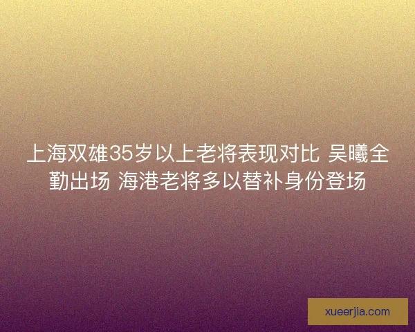 上海双雄35岁以上老将表现对比 吴曦全勤出场 海港老将多以替补身份登场