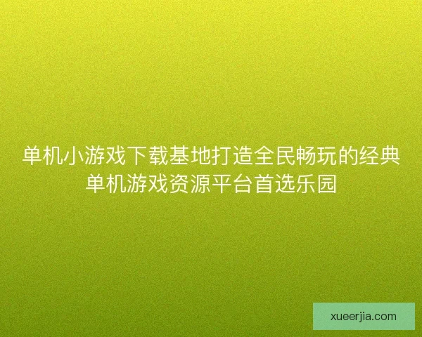 单机小游戏下载基地打造全民畅玩的经典单机游戏资源平台首选乐园